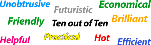 Unobtrusive, Futuristic, Economical, Friendly, Ten out of ten, Brilliant, Helpful, Practical, Hot, Efficient